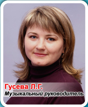 Музыкальный руководитель Гусева Людмила Геннадьевна Музыкальный руководитель Гусева Людмила Геннадьевна