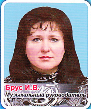 Музыкальный руководитель Брус Ирина Владимировна Музыкальный руководитель Брус Ирина Владимировна