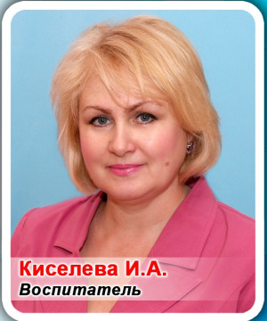Воспитатель Киселева Ирина Александровна Воспитатель Киселева Ирина Александровна